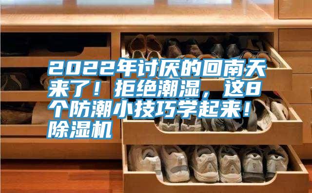 2022年討厭的回南天來了！拒絕潮濕，這8個防潮小技巧學(xué)起來！除濕機(jī)
