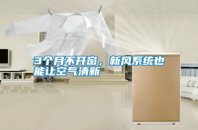3個(gè)月不開窗，新風(fēng)系統(tǒng)也能讓空氣清新