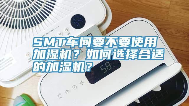 SMT車間要不要使用加濕機(jī)？如何選擇合適的加濕機(jī)？