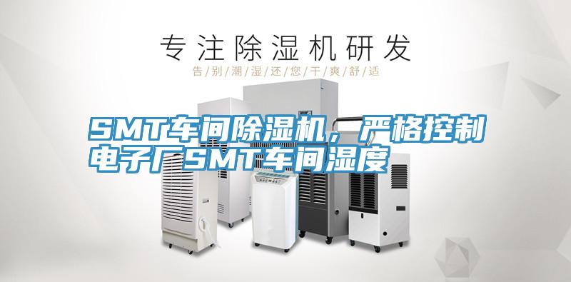 SMT車間除濕機(jī)，嚴(yán)格控制電子廠SMT車間濕度