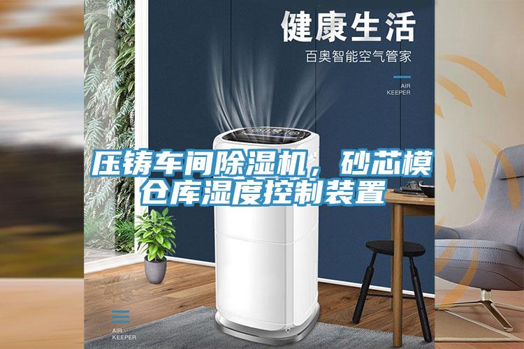 壓鑄車間除濕機(jī)，砂芯模倉庫濕度控制裝置