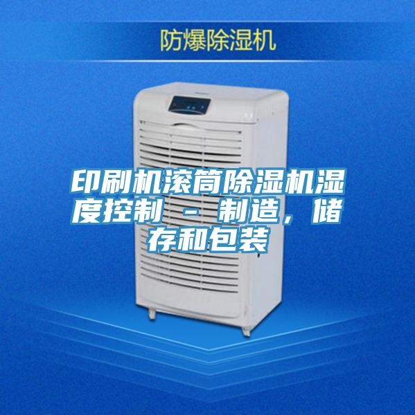 印刷機(jī)滾筒除濕機(jī)濕度控制 - 制造，儲(chǔ)存和包裝