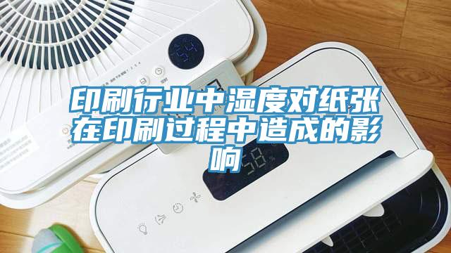 印刷行業(yè)中濕度對(duì)紙張?jiān)谟∷⑦^程中造成的影響