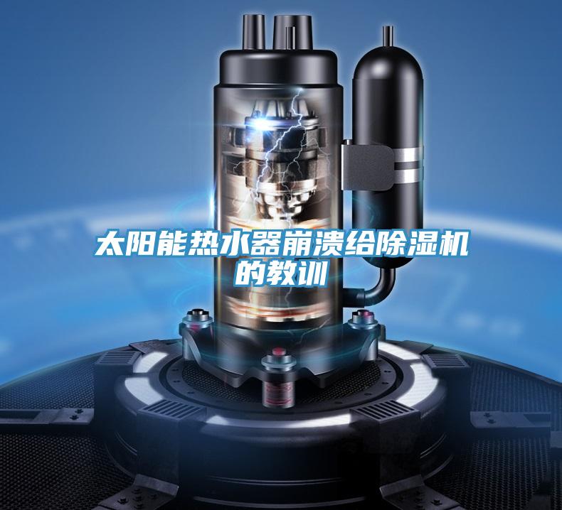 太陽能熱水器崩潰給除濕機的教訓(xùn)