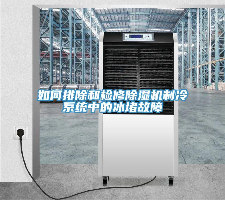 如何排除和檢修除濕機制冷系統(tǒng)中的冰堵故障