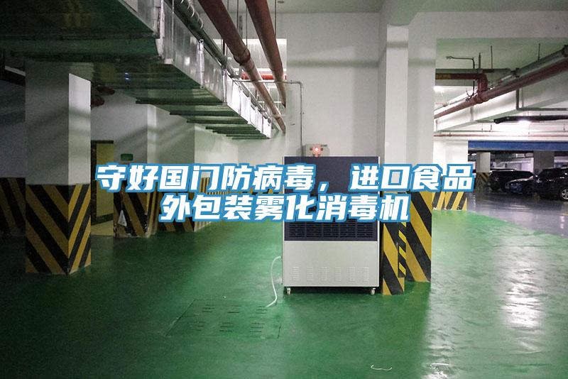 守好國門防病毒，進(jìn)口食品外包裝霧化消毒機(jī)