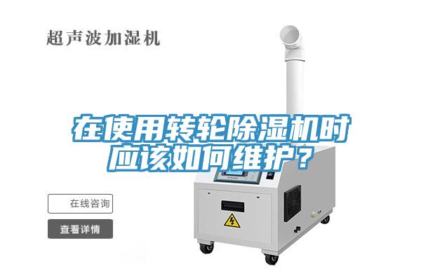 在使用轉(zhuǎn)輪除濕機(jī)時(shí)應(yīng)該如何維護(hù)？