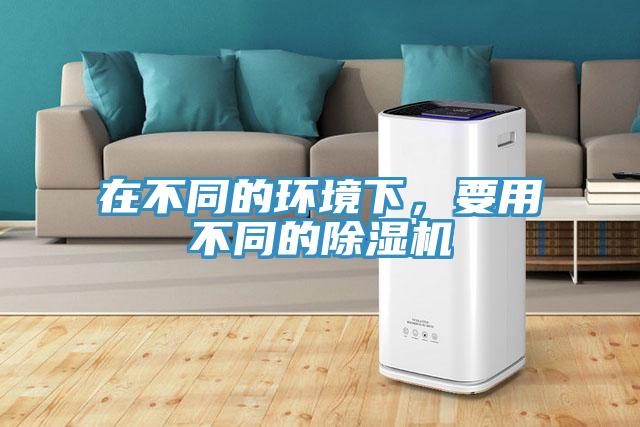 在不同的環(huán)境下，要用不同的除濕機(jī)