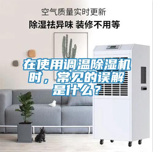 在使用調(diào)溫除濕機(jī)時(shí)，常見的誤解是什么？