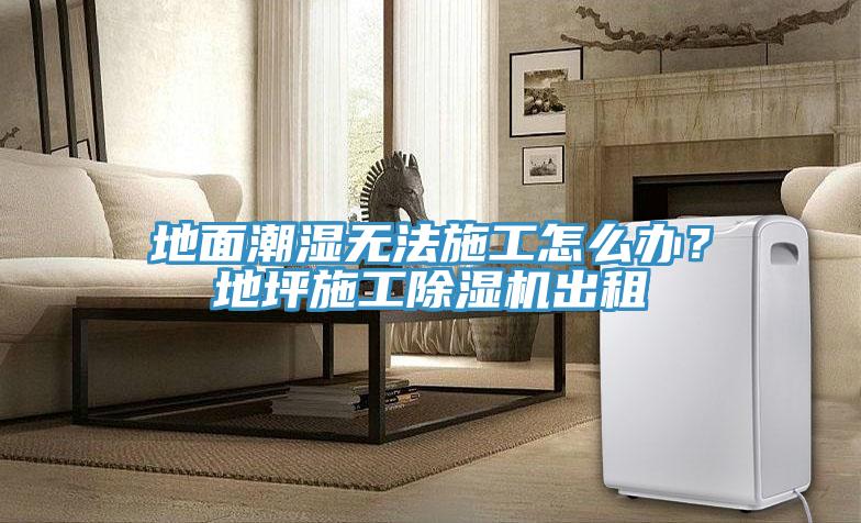 地面潮濕無法施工怎么辦？地坪施工除濕機(jī)出租
