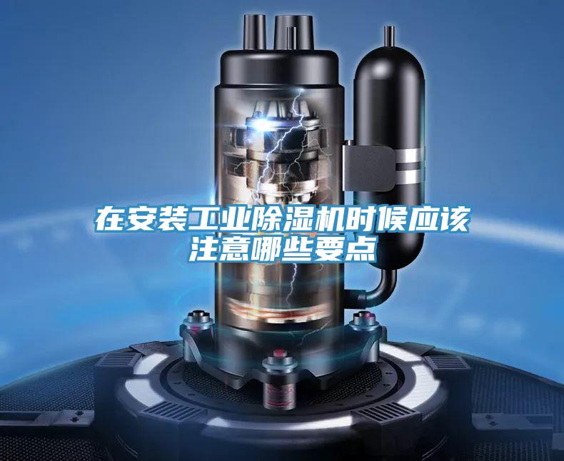 在安裝工業(yè)除濕機(jī)時候應(yīng)該注意哪些要點