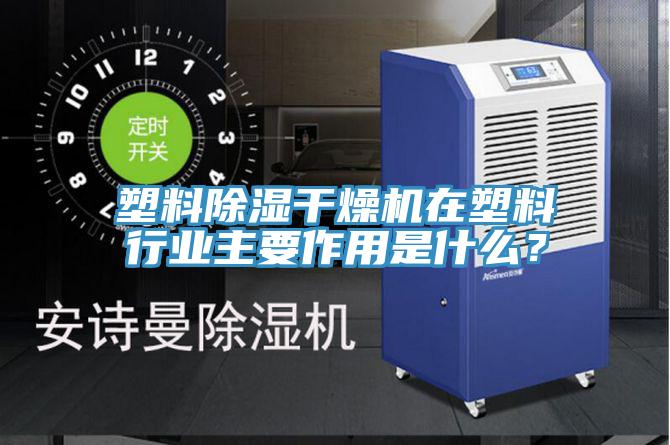 塑料除濕干燥機(jī)在塑料行業(yè)主要作用是什么？