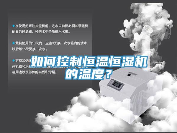 如何控制恒溫恒濕機(jī)的溫度？