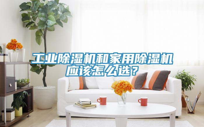 工業(yè)除濕機(jī)和家用除濕機(jī)應(yīng)該怎么選？