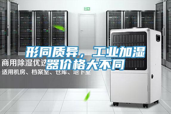 形同質(zhì)異，工業(yè)加濕器價格大不同