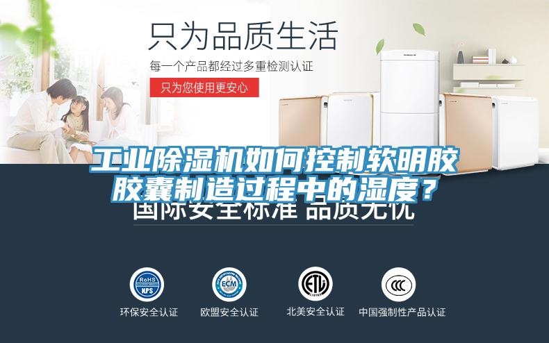 工業(yè)除濕機如何控制軟明膠膠囊制造過程中的濕度？