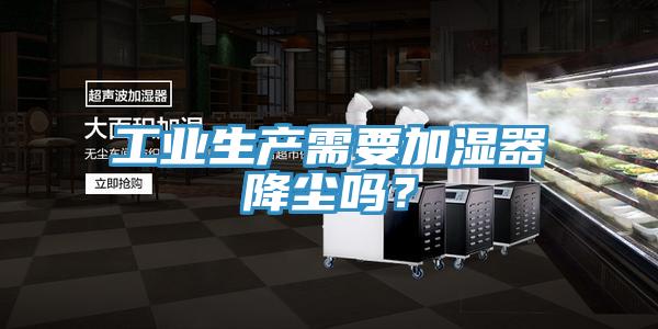 工業(yè)生產(chǎn)需要加濕器降塵嗎？