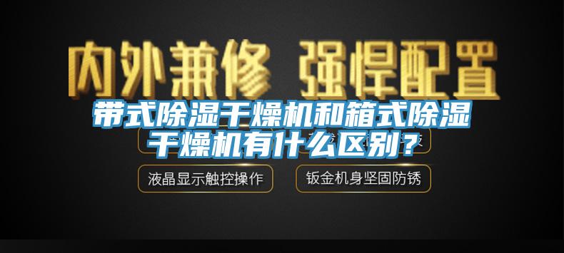 帶式除濕干燥機和箱式除濕干燥機有什么區(qū)別？