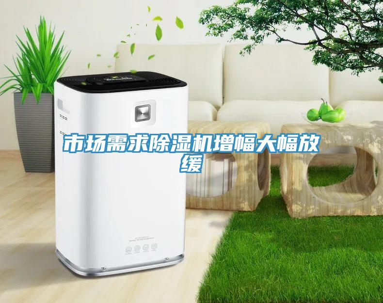 市場(chǎng)需求除濕機(jī)增幅大幅放緩
