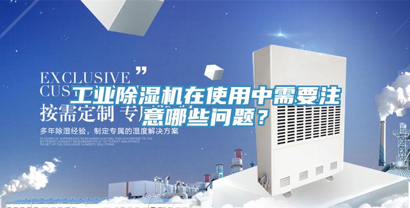 工業(yè)除濕機在使用中需要注意哪些問題？
