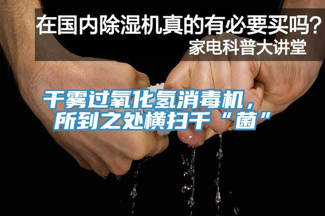 干霧過(guò)氧化氫消毒機(jī)， 所到之處橫掃千“菌”