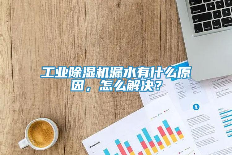 工業(yè)除濕機漏水有什么原因，怎么解決？