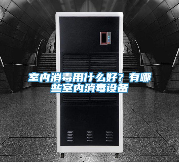 室內(nèi)消毒用什么好？有哪些室內(nèi)消毒設(shè)備