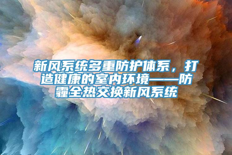新風(fēng)系統(tǒng)多重防護(hù)體系，打造健康的室內(nèi)環(huán)境——防霾全熱交換新風(fēng)系統(tǒng)