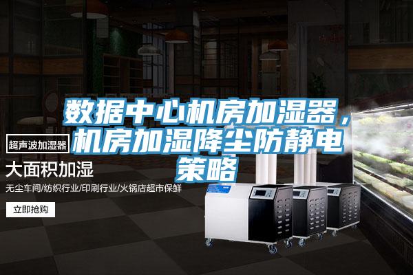 數(shù)據(jù)中心機(jī)房加濕器，機(jī)房加濕降塵防靜電策略