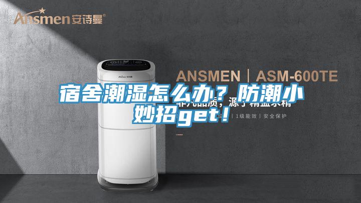 宿舍潮濕怎么辦？防潮小妙招g(shù)et！