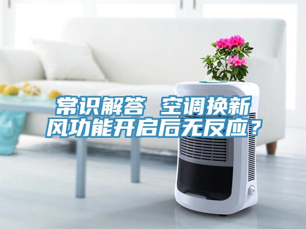 常識(shí)解答 空調(diào)換新風(fēng)功能開啟后無反應(yīng)？