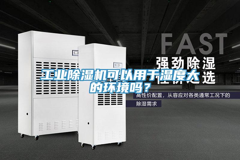 工業(yè)除濕機(jī)可以用于濕度大的環(huán)境嗎？