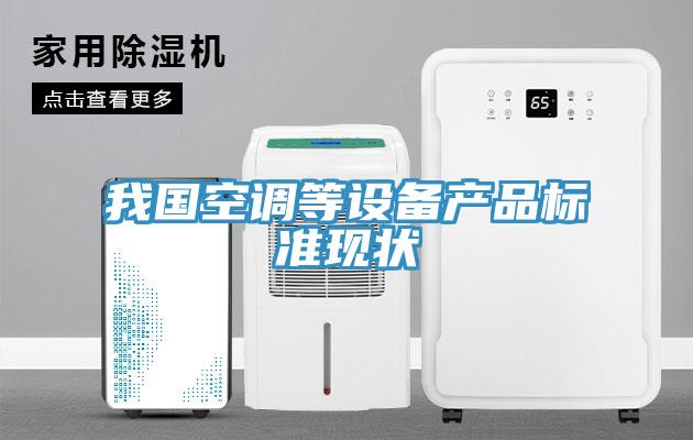 我國(guó)空調(diào)等設(shè)備產(chǎn)品標(biāo)準(zhǔn)現(xiàn)狀