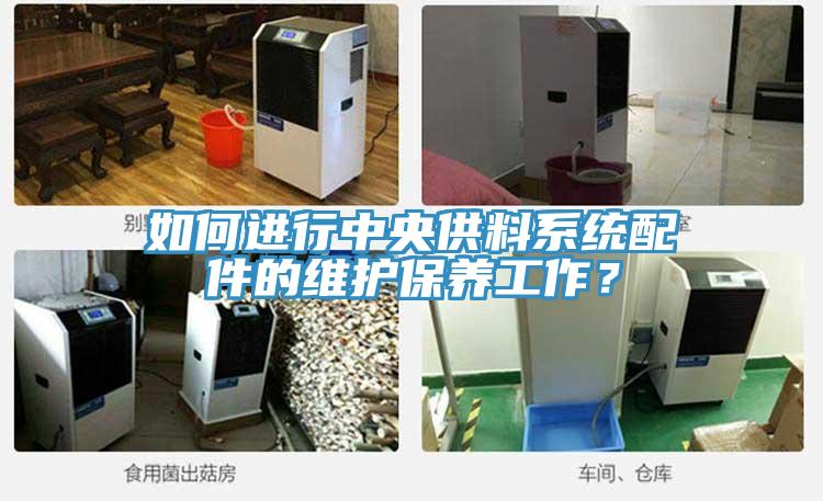如何進(jìn)行中央供料系統(tǒng)配件的維護(hù)保養(yǎng)工作？