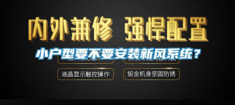 小戶型要不要安裝新風系統(tǒng)？