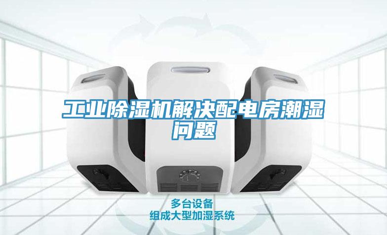 工業(yè)除濕機解決配電房潮濕問題