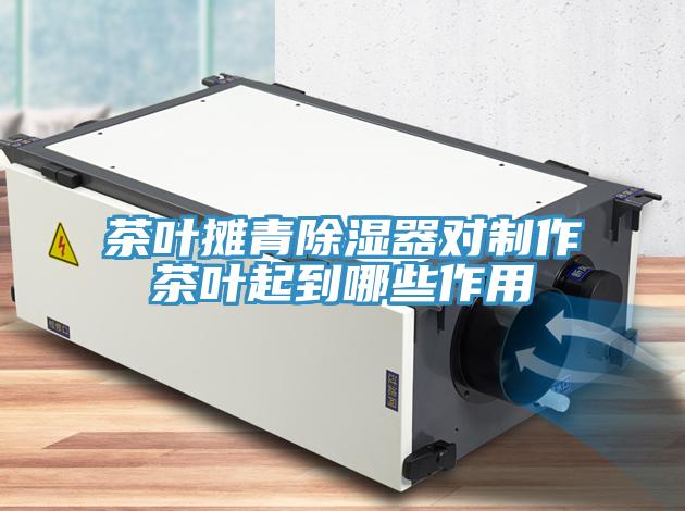 茶葉攤青除濕器對(duì)制作茶葉起到哪些作用