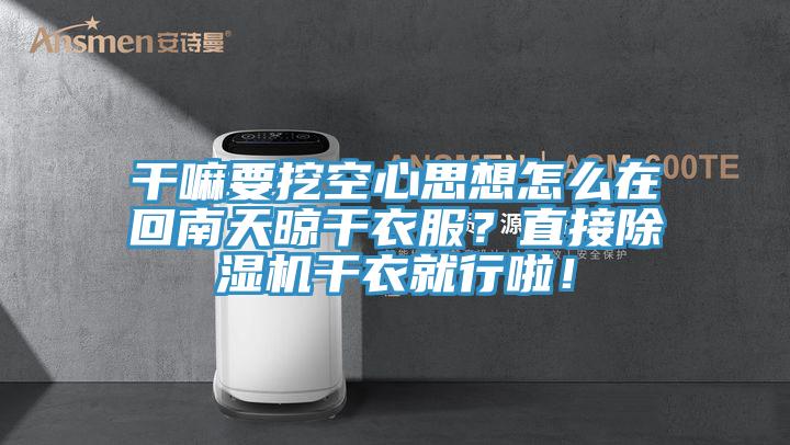 干嘛要挖空心思想怎么在回南天晾干衣服？直接除濕機(jī)干衣就行啦！