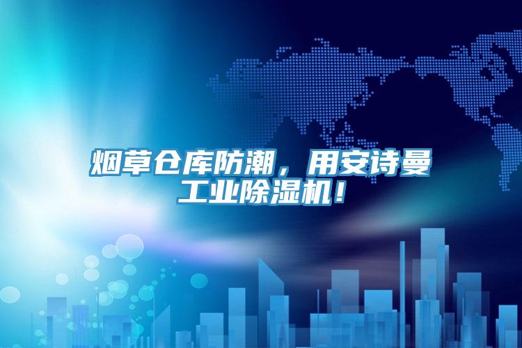 煙草倉庫防潮，用安詩曼工業(yè)除濕機！