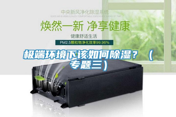 極端環(huán)境下該如何除濕？（專題三）