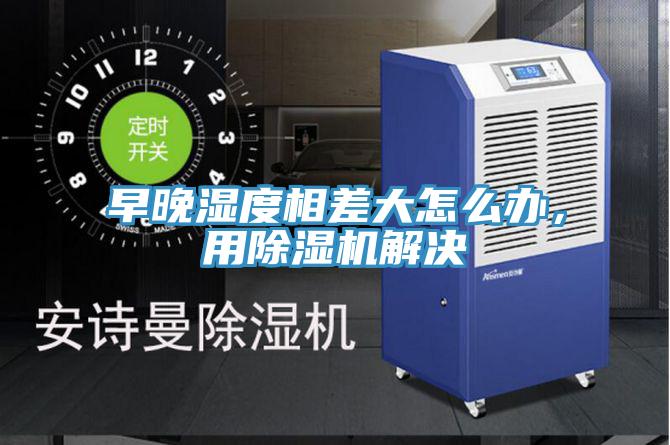 早晚濕度相差大怎么辦，用除濕機(jī)解決