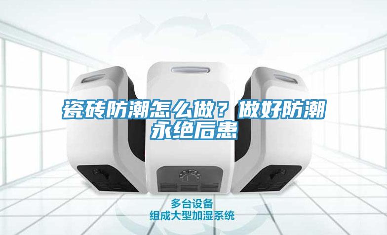 瓷磚防潮怎么做？做好防潮永絕后患