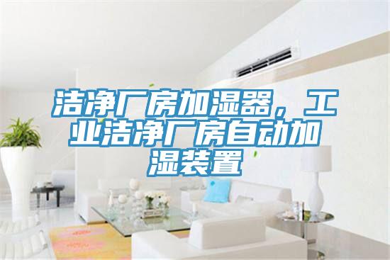 潔凈廠房加濕器，工業(yè)潔凈廠房自動(dòng)加濕裝置