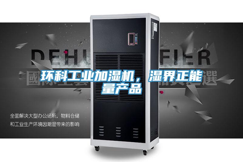 環(huán)科工業(yè)加濕機，濕界正能量產(chǎn)品
