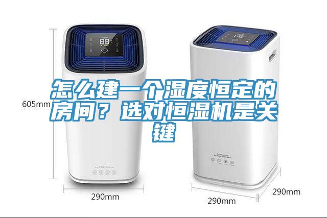 怎么建一個(gè)濕度恒定的房間？選對(duì)恒濕機(jī)是關(guān)鍵