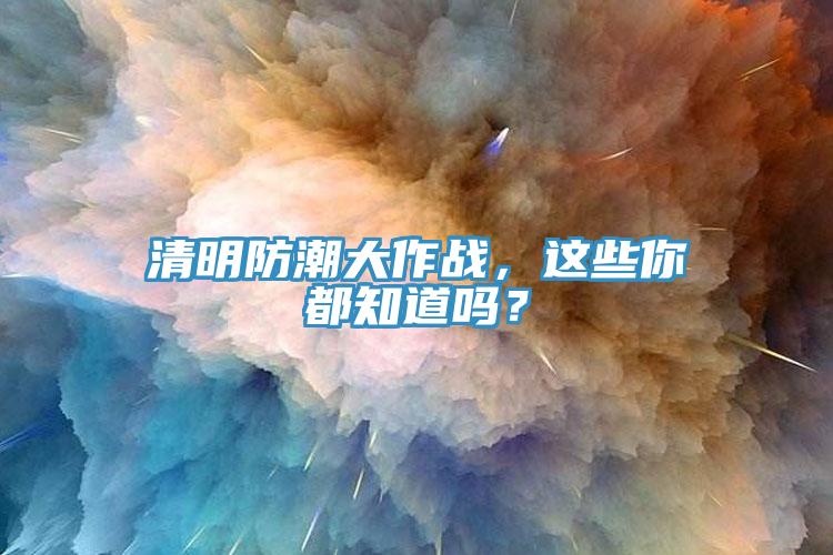 清明防潮大作戰(zhàn)，這些你都知道嗎？