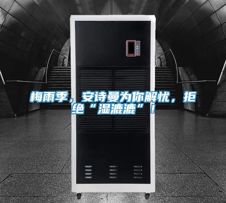 梅雨季，安詩曼為你解憂，拒絕“濕漉漉”！