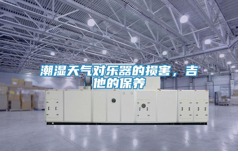 潮濕天氣對樂器的損害，吉他的保養(yǎng)