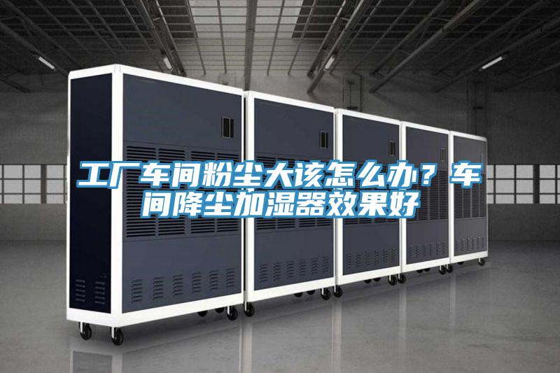 工廠車間粉塵大該怎么辦？車間降塵加濕器效果好