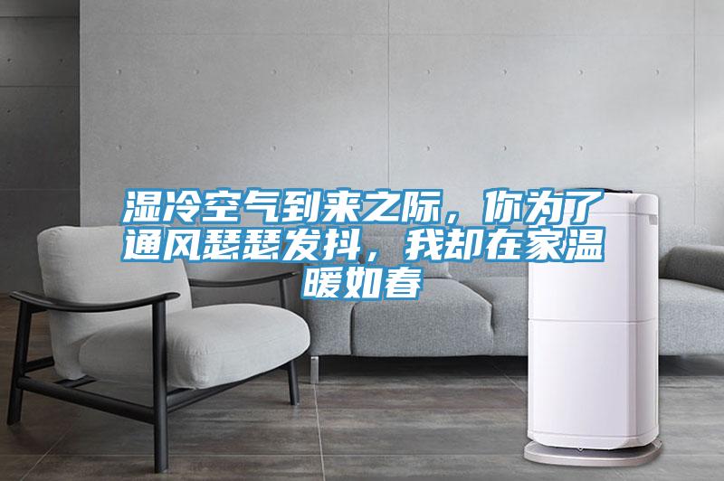 濕冷空氣到來之際，你為了通風瑟瑟發(fā)抖，我卻在家溫暖如春
